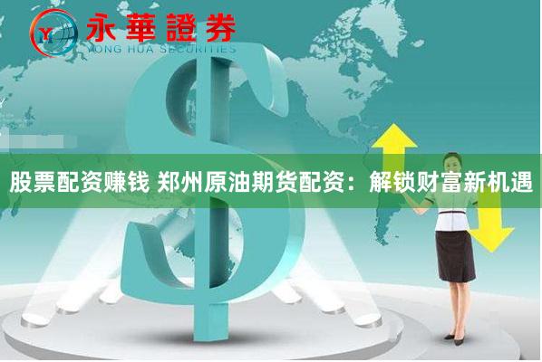 股票配资赚钱 郑州原油期货配资:解锁财富新机遇