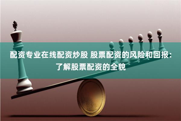 配资专业在线配资炒股 股票配资的风险和回报:了解股票配资的全貌