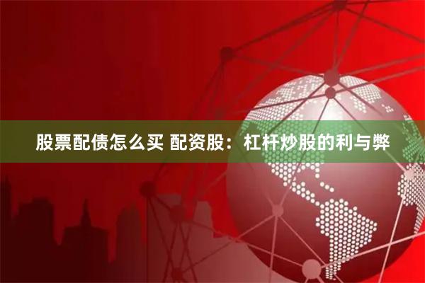 股票配债怎么买 配资股：杠杆炒股的利与弊