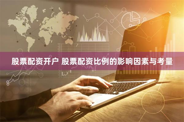 股票配资开户 股票配资比例的影响因素与考量