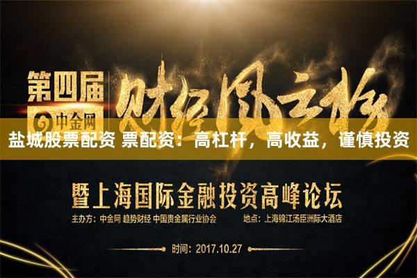 盐城股票配资 票配资：高杠杆，高收益，谨慎投资