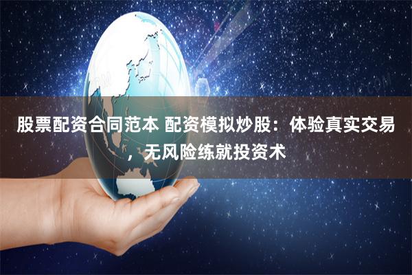 股票配资合同范本 配资模拟炒股:体验真实交易,无风险练就投资术