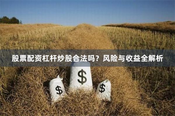 股票配资杠杆炒股合法吗?风险与收益全解析