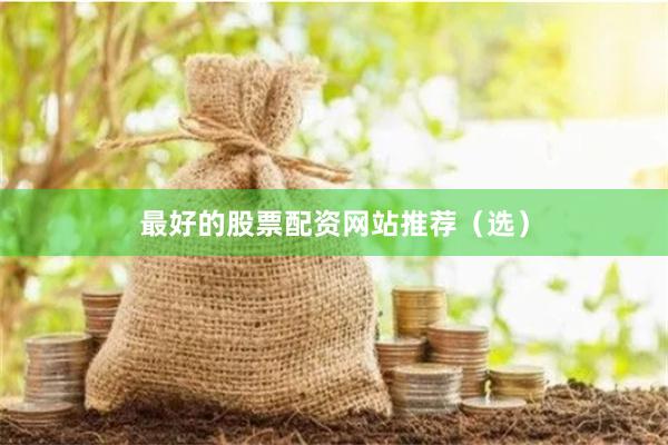 最好的股票配资网站推荐（选）