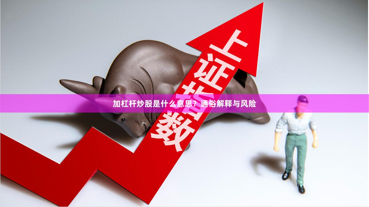 加杠杆炒股是什么意思？通俗解释与风险