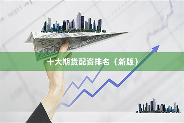 十大期货配资排名（新版）