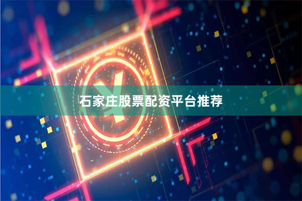 石家庄股票配资平台推荐