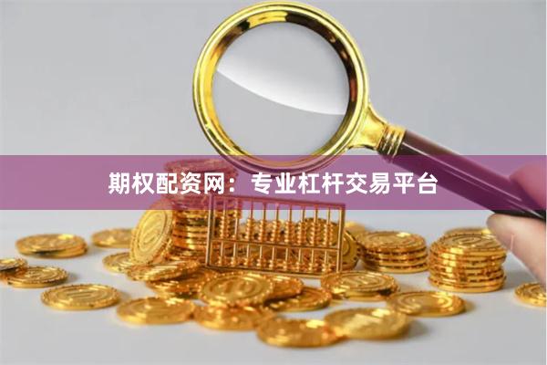 期权配资网：专业杠杆交易平台