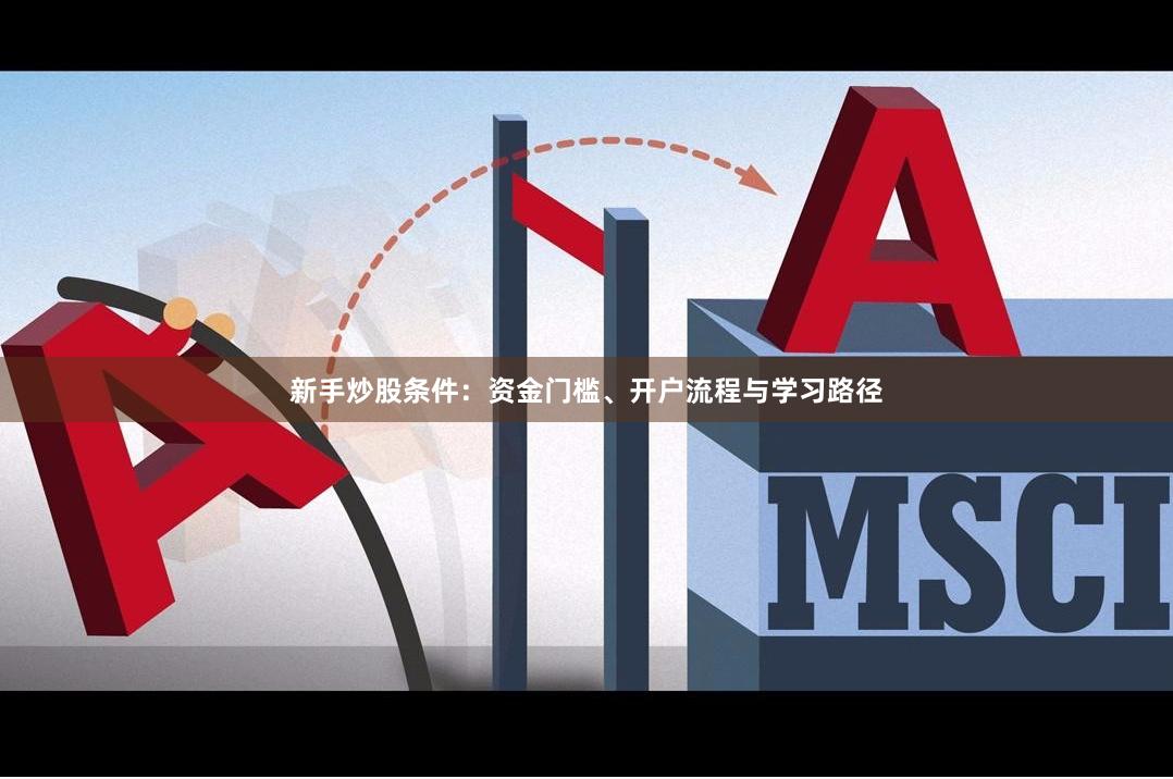 新手炒股条件：资金门槛、开户流程与学习路径