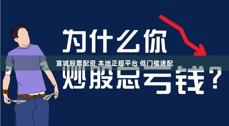 宣城股票配资 本地正规平台 低门槛速配
