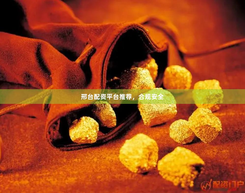 邢台配资平台推荐，合规安全