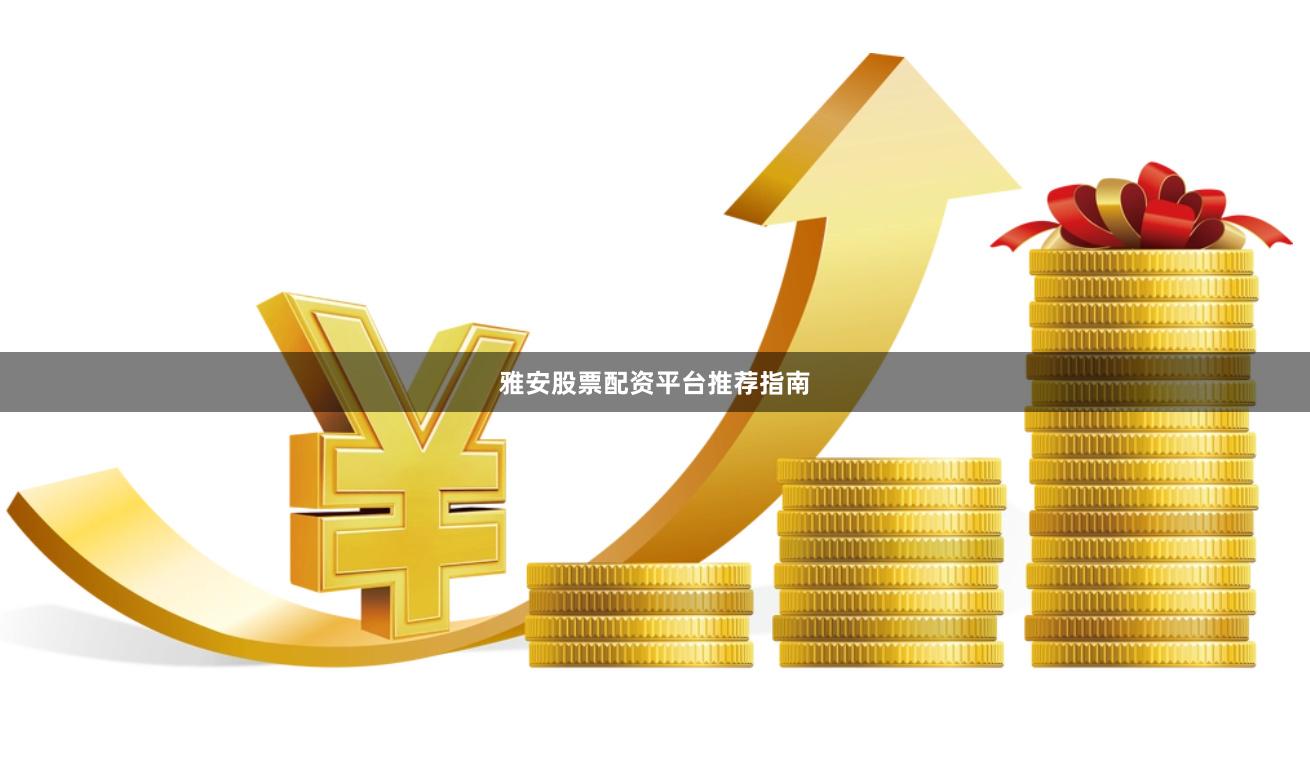雅安股票配资平台推荐指南