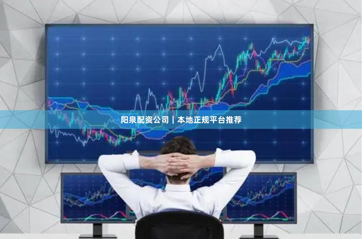 阳泉配资公司｜本地正规平台推荐