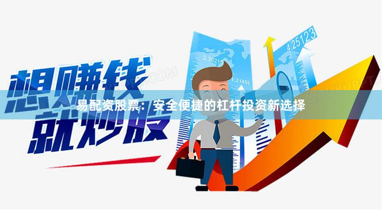 易配资股票：安全便捷的杠杆投资新选择