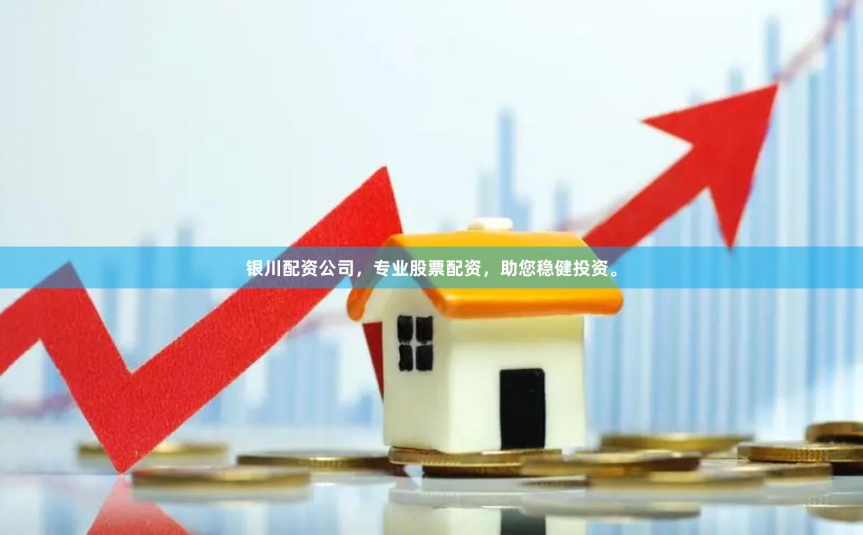银川配资公司，专业股票配资，助您稳健投资。