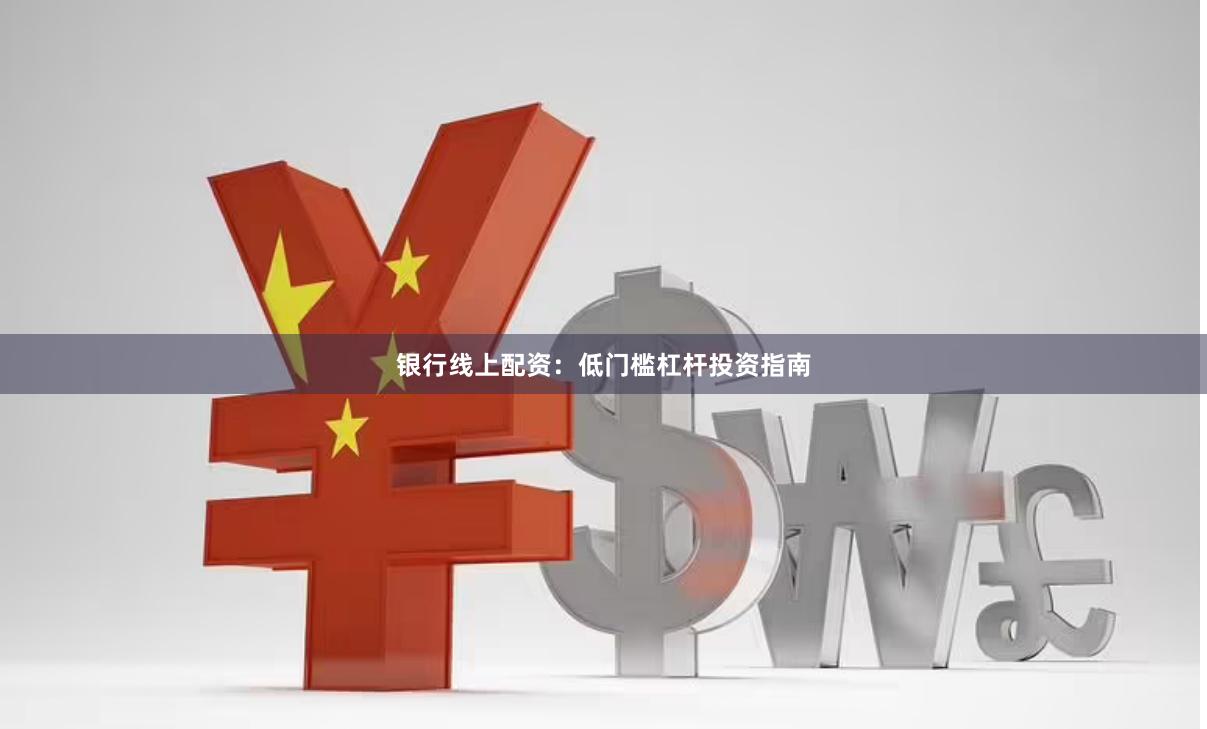 银行线上配资：低门槛杠杆投资指南