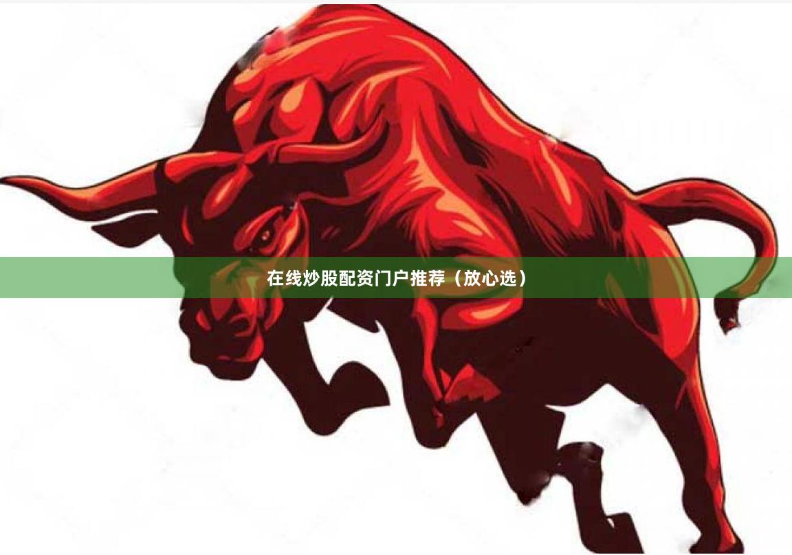 在线炒股配资门户推荐（放心选）