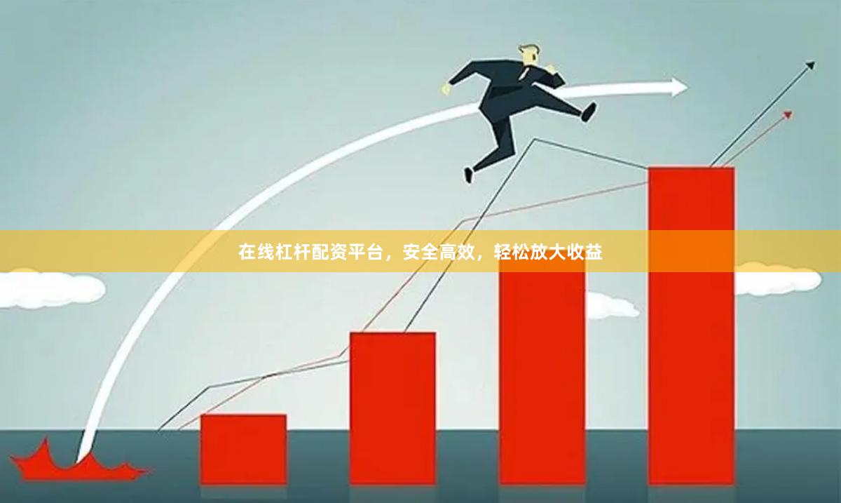 在线杠杆配资平台，安全高效，轻松放大收益