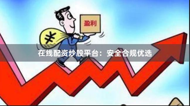 在线配资炒股平台：安全合规优选