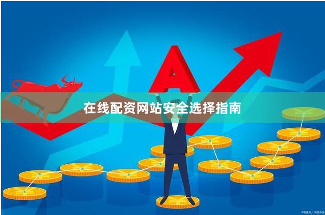 在线配资网站安全选择指南