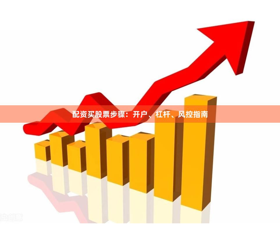 配资买股票步骤：开户、杠杆、风控指南