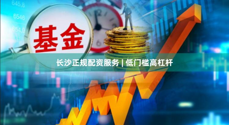 长沙正规配资服务 | 低门槛高杠杆