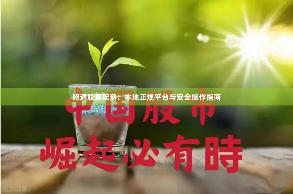 昭通股票配资：本地正规平台与安全操作指南