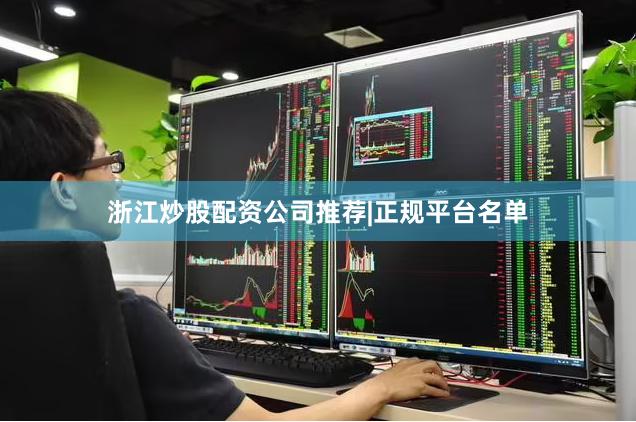 浙江炒股配资公司推荐|正规平台名单