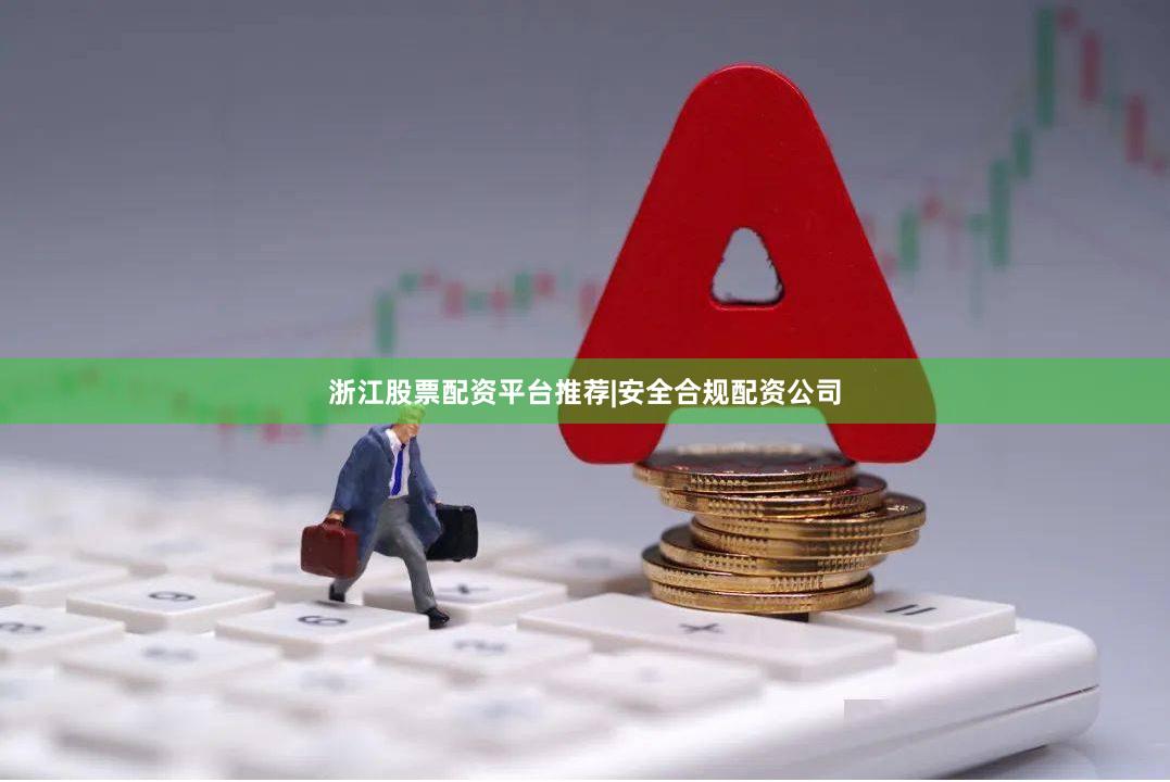 浙江股票配资平台推荐|安全合规配资公司