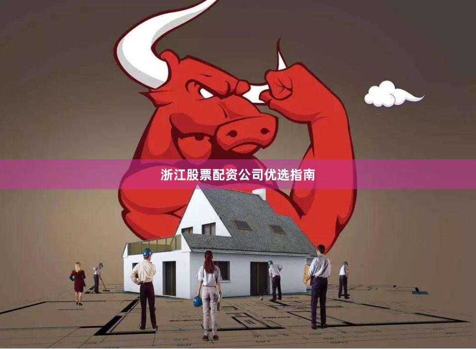 浙江股票配资公司优选指南