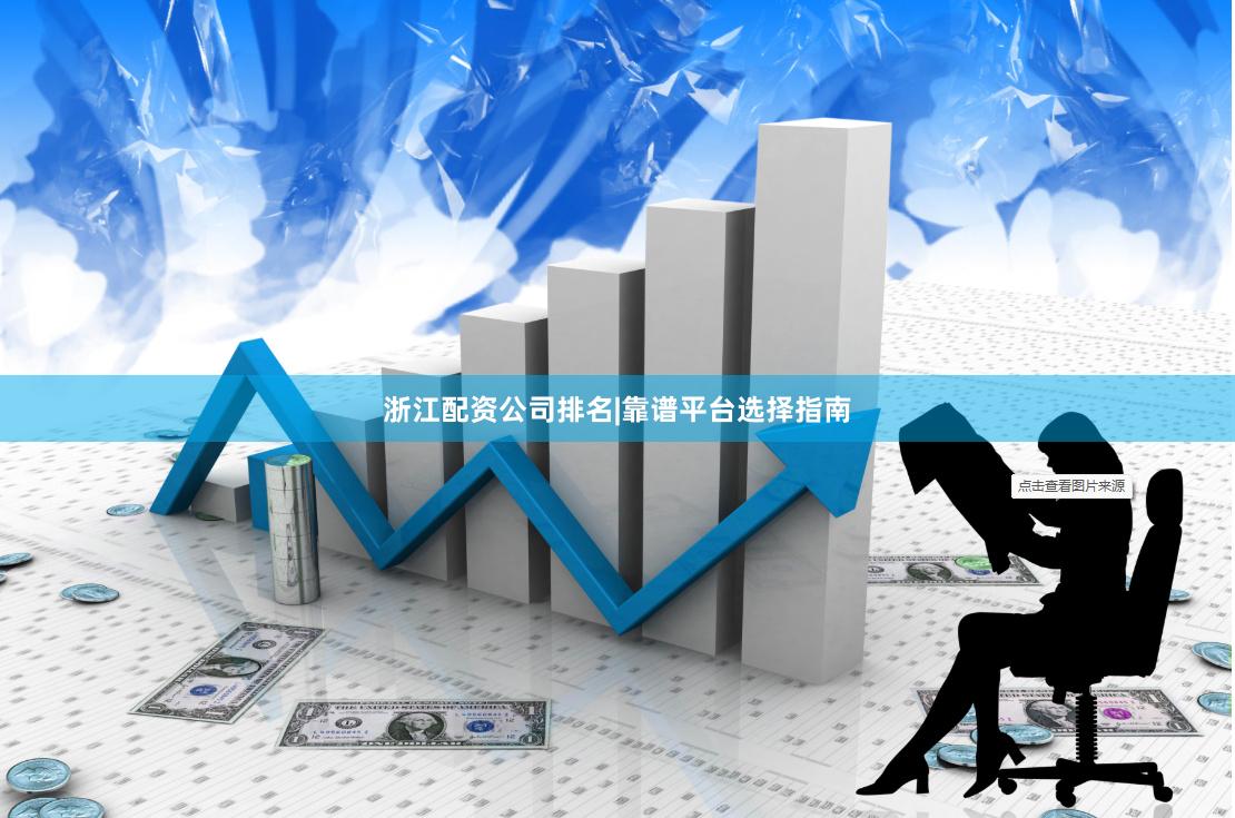 浙江配资公司排名|靠谱平台选择指南