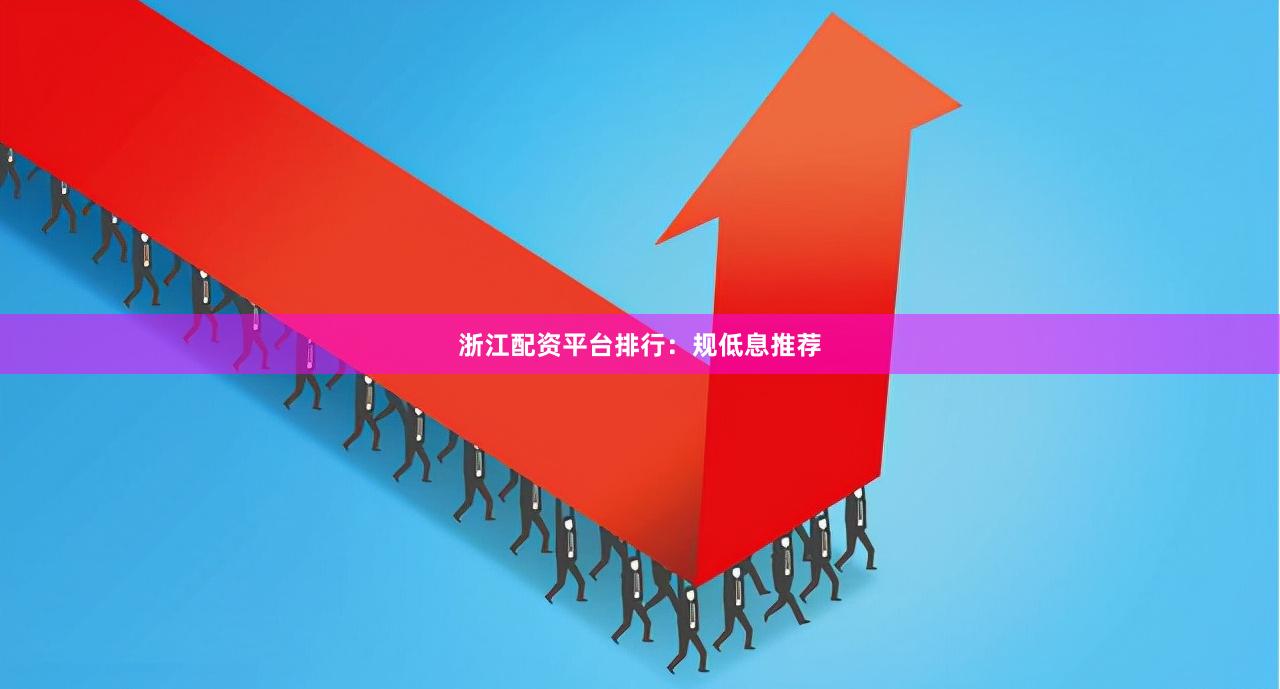 浙江配资平台排行：规低息推荐