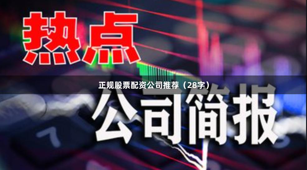 正规股票配资公司推荐（28字）