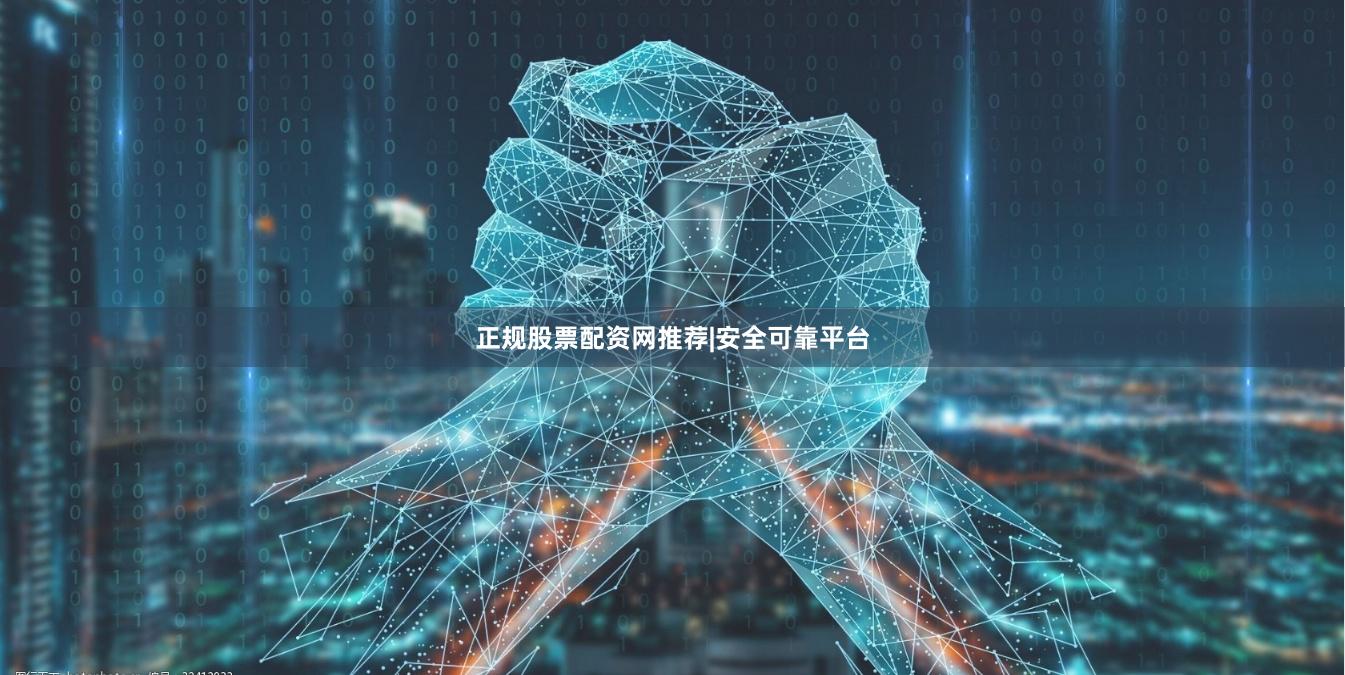 正规股票配资网推荐|安全可靠平台