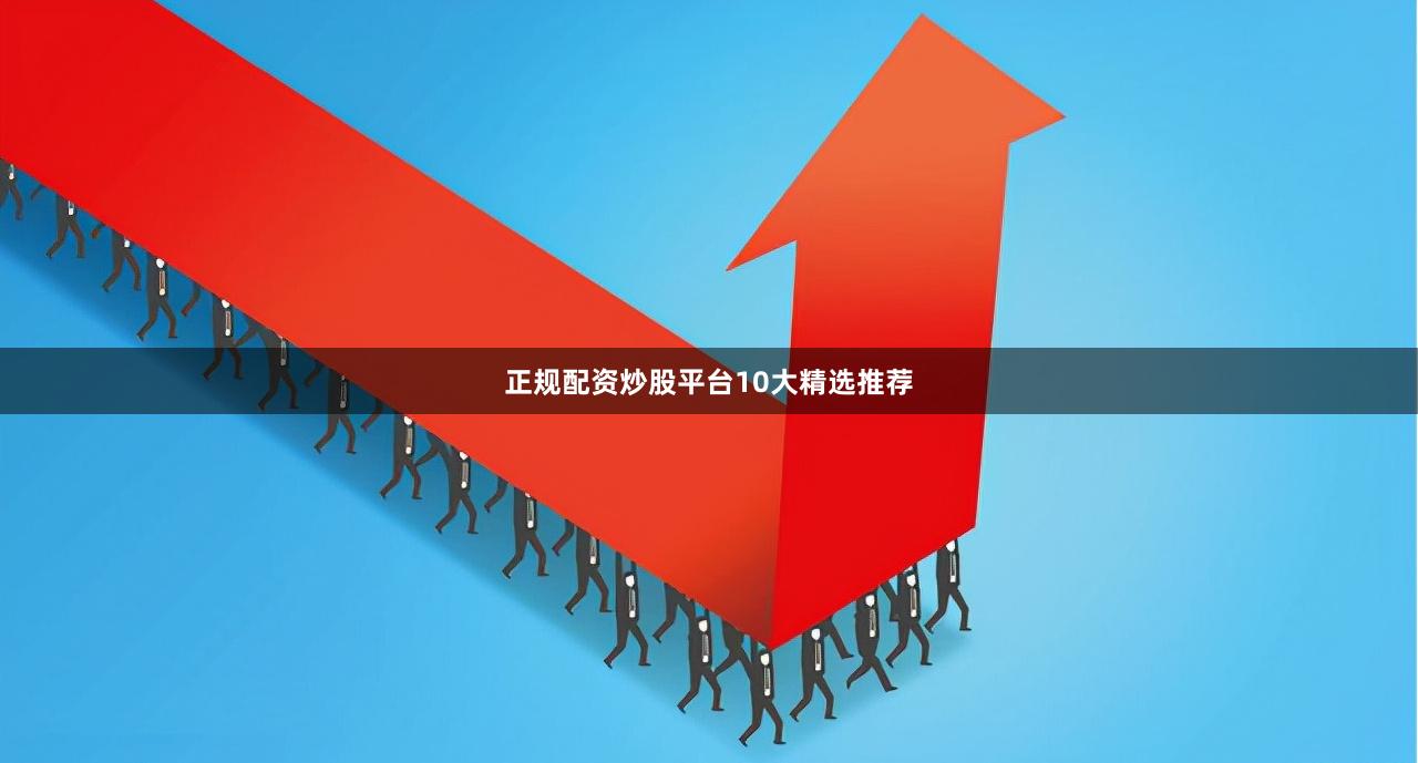 正规配资炒股平台10大精选推荐