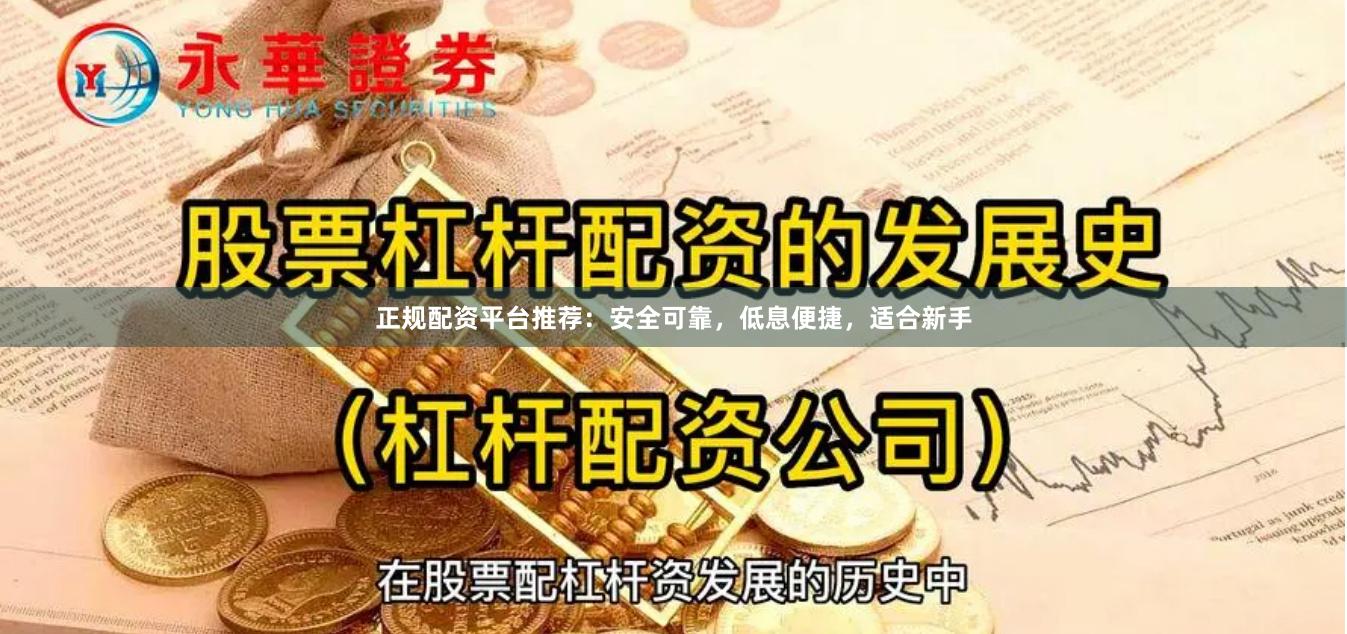 正规配资平台推荐：安全可靠，低息便捷，适合新手