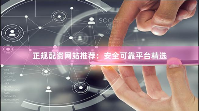 正规配资网站推荐：安全可靠平台精选