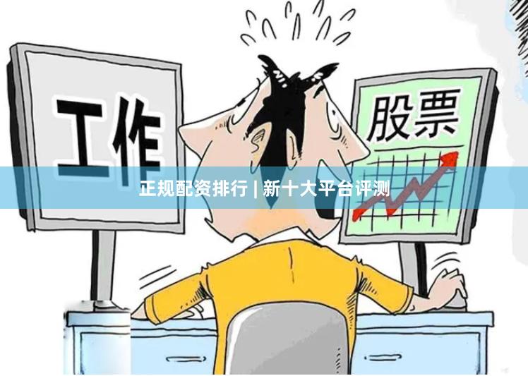正规配资排行 | 新十大平台评测