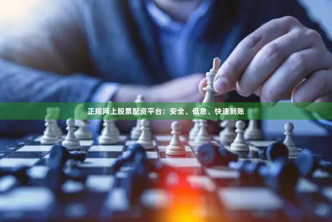 正规网上股票配资平台：安全、低息、快速到账