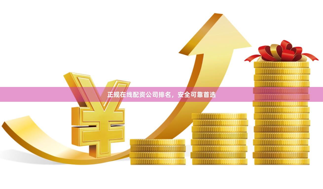 正规在线配资公司排名，安全可靠首选