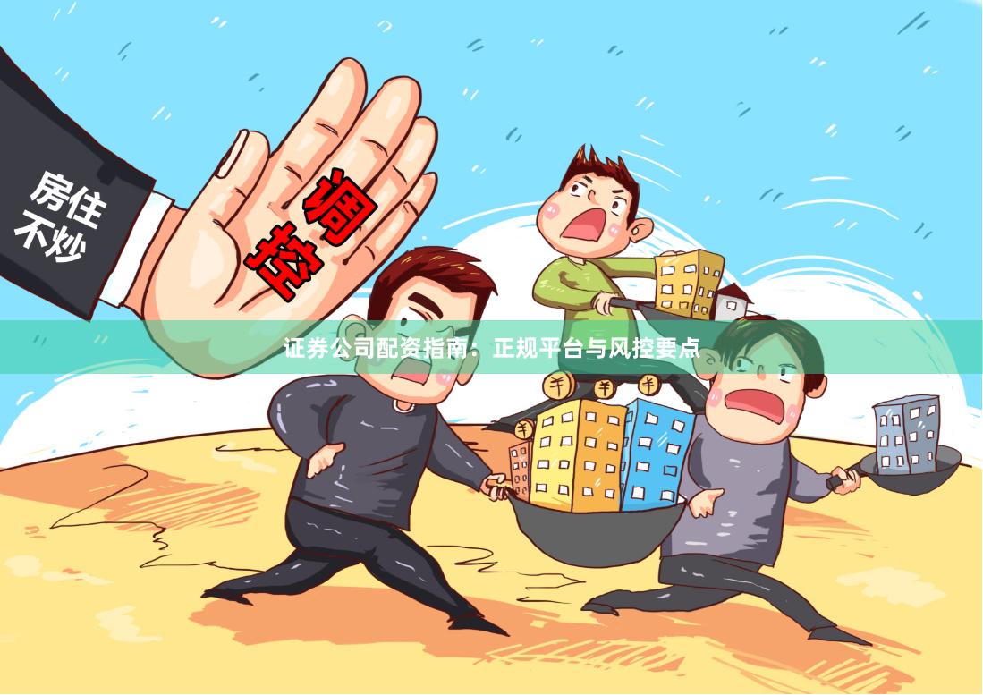 证券公司配资指南：正规平台与风控要点