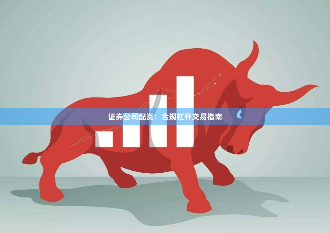 证券公司配资：合规杠杆交易指南
