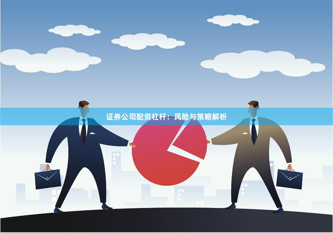 证券公司配资杠杆：风险与策略解析