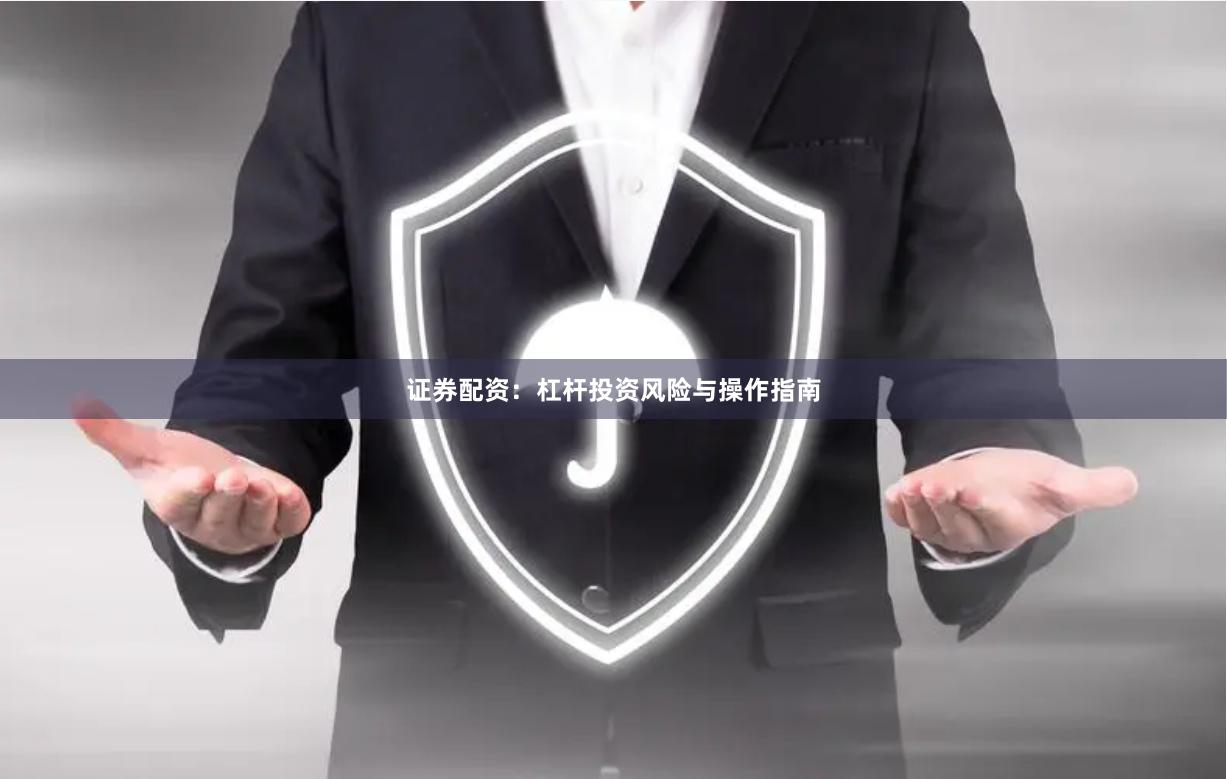 证券配资：杠杆投资风险与操作指南