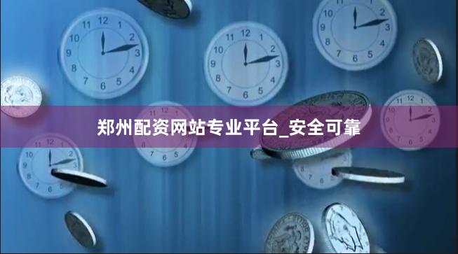 郑州配资网站专业平台_安全可靠