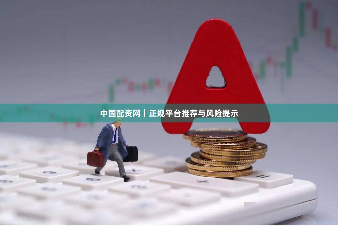 中国配资网｜正规平台推荐与风险提示