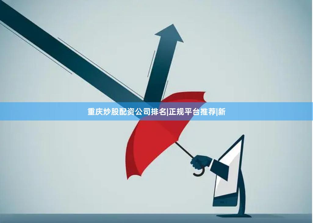 重庆炒股配资公司排名|正规平台推荐|新