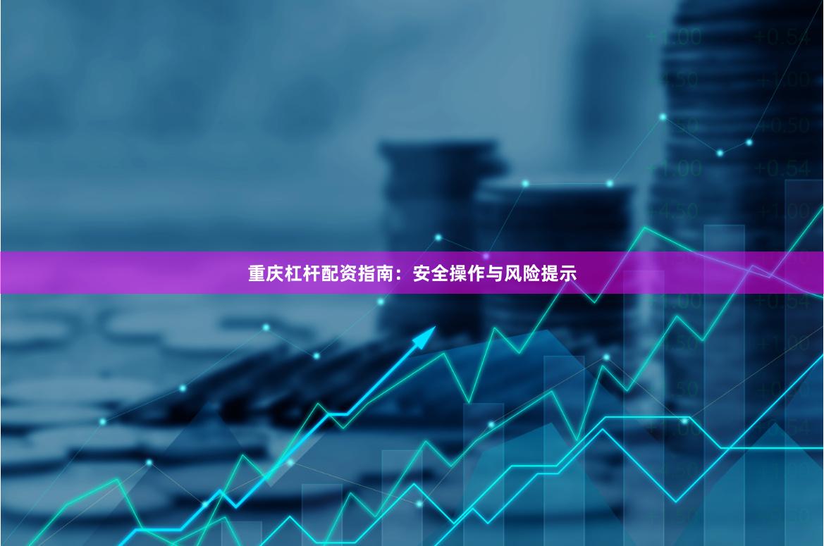 重庆杠杆配资指南：安全操作与风险提示