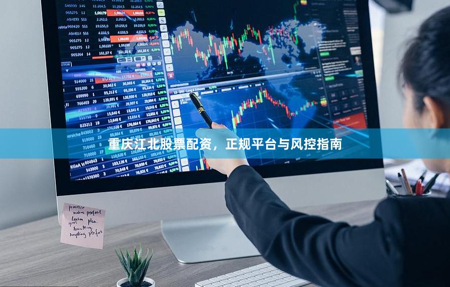 重庆江北股票配资，正规平台与风控指南