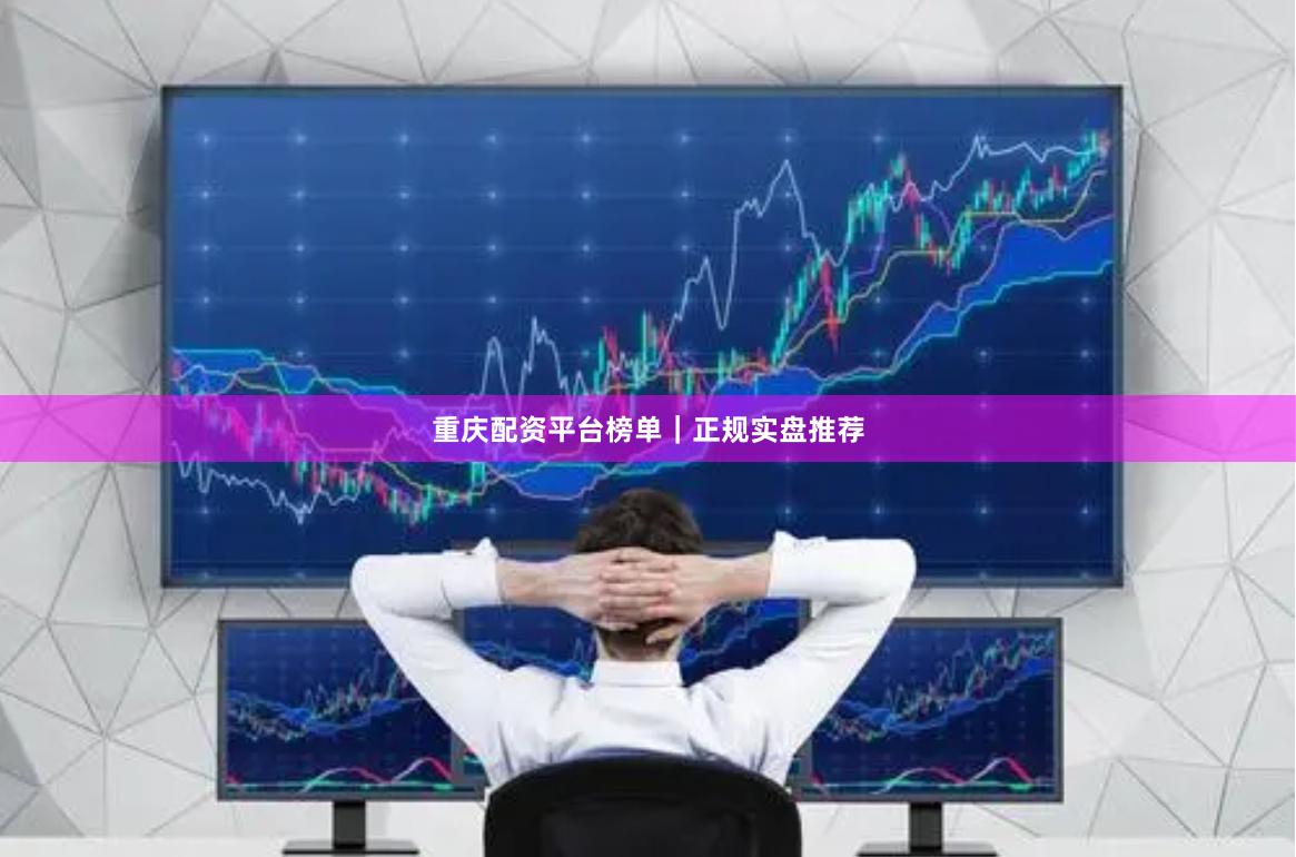 重庆配资平台榜单｜正规实盘推荐